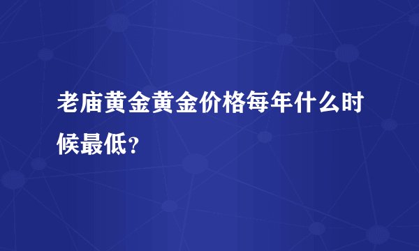 老庙黄金黄金价格每年什么时候最低？