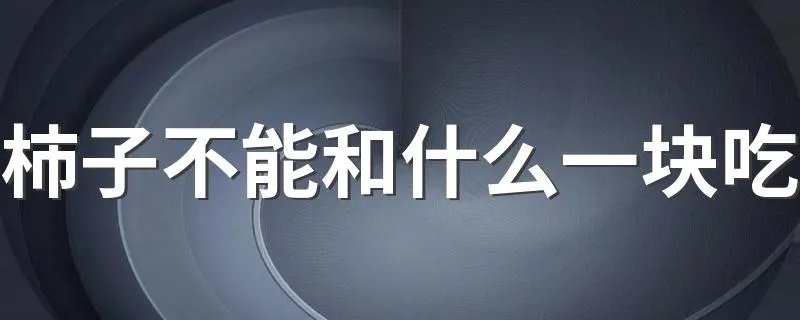 柿子不能和什么一块吃 柿子不能和什么在一起吃