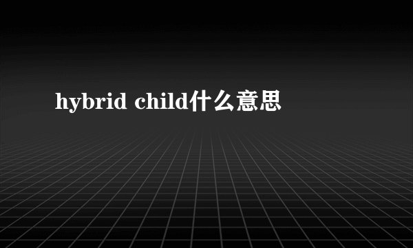 hybrid child什么意思