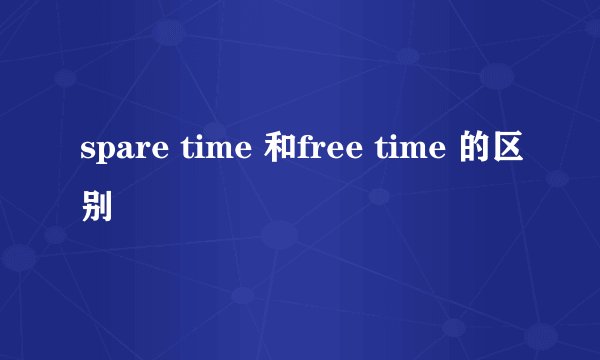 spare time 和free time 的区别