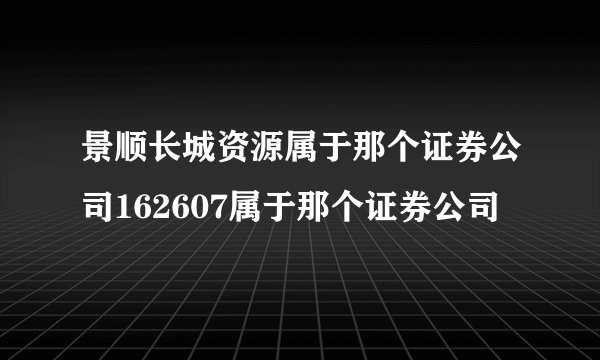 景顺长城资源属于那个证券公司162607属于那个证券公司