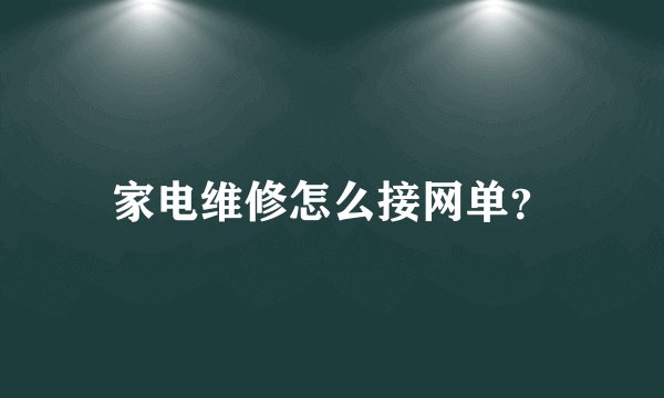 家电维修怎么接网单？