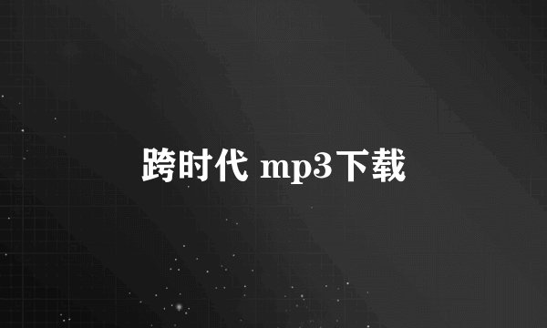 跨时代 mp3下载