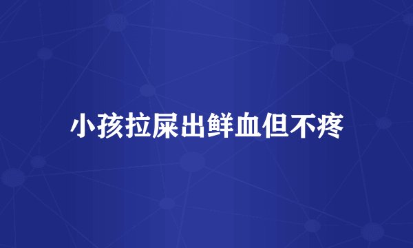 小孩拉屎出鲜血但不疼