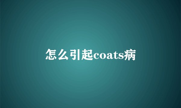 怎么引起coats病