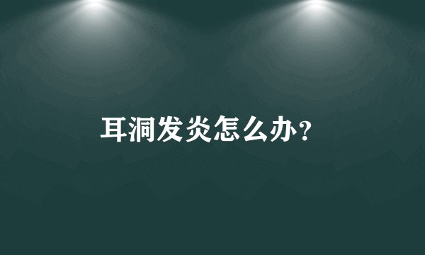 耳洞发炎怎么办？