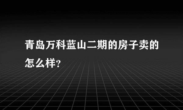 青岛万科蓝山二期的房子卖的怎么样？