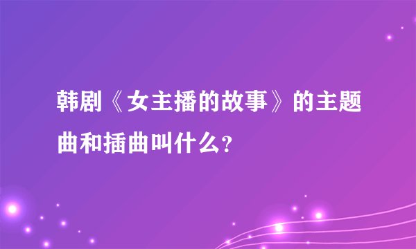 韩剧《女主播的故事》的主题曲和插曲叫什么?
