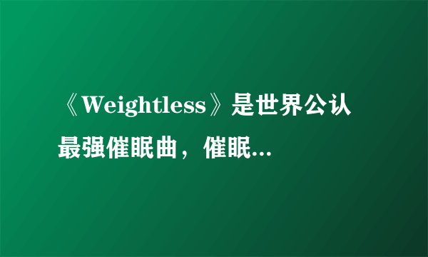 《Weightless》是世界公认最强催眠曲，催眠曲对睡眠有用处吗？