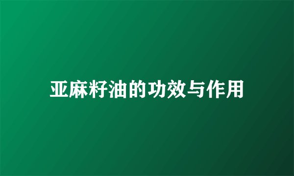 亚麻籽油的功效与作用