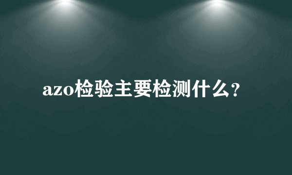 azo检验主要检测什么？