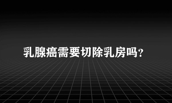 乳腺癌需要切除乳房吗？