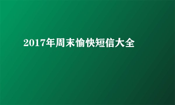2017年周末愉快短信大全