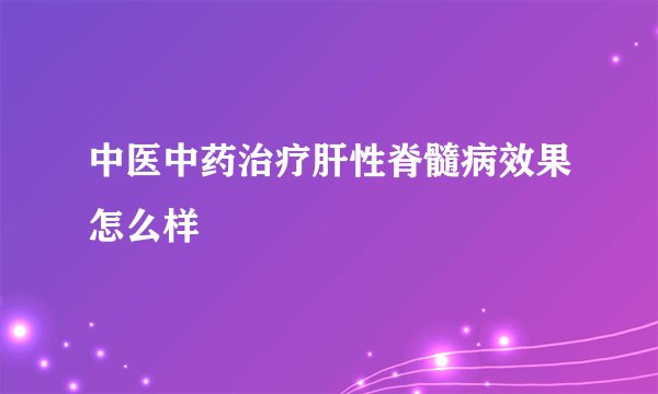 中医中药治疗肝性脊髓病效果怎么样