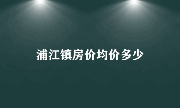 浦江镇房价均价多少