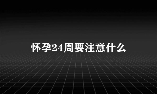 怀孕24周要注意什么