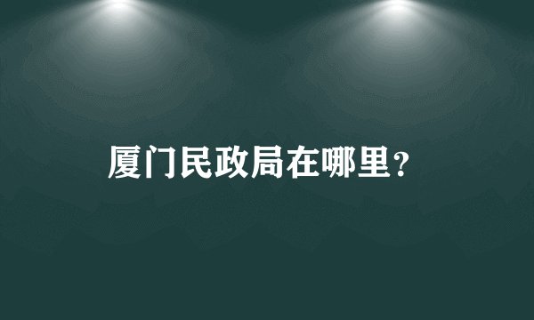 厦门民政局在哪里？