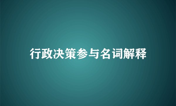 行政决策参与名词解释