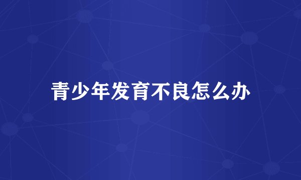 青少年发育不良怎么办