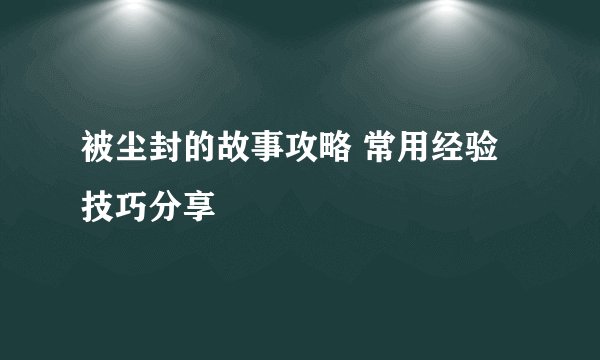 被尘封的故事攻略 常用经验技巧分享
