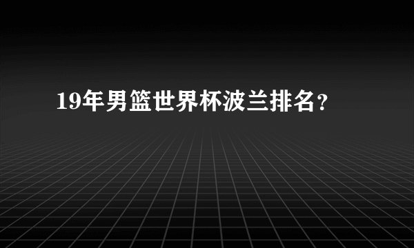 19年男篮世界杯波兰排名？