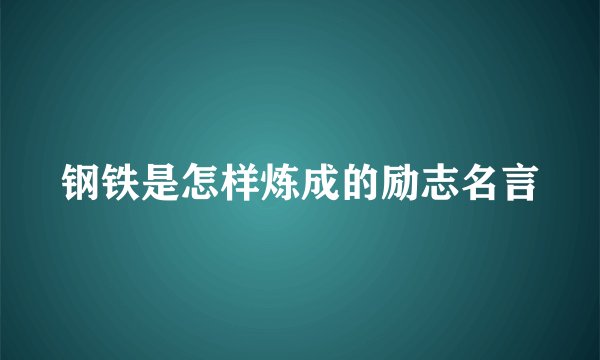 钢铁是怎样炼成的励志名言