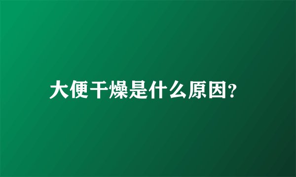 大便干燥是什么原因？