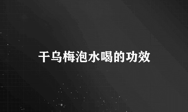 干乌梅泡水喝的功效