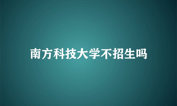 南方科技大学不招生吗