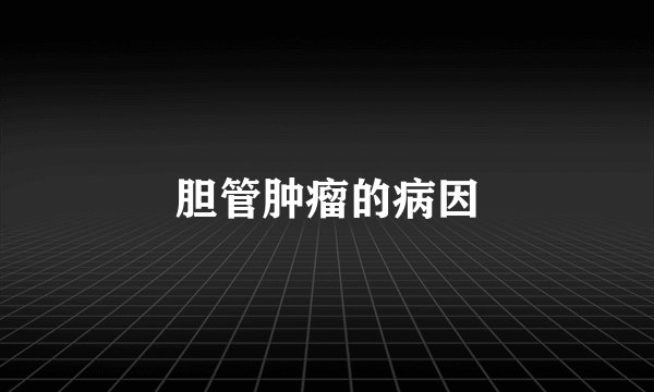 胆管肿瘤的病因