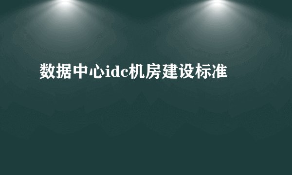 数据中心idc机房建设标准