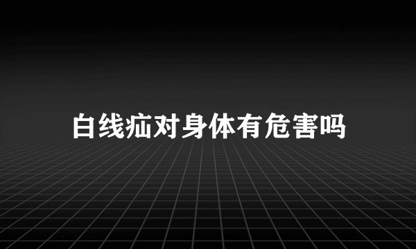 白线疝对身体有危害吗