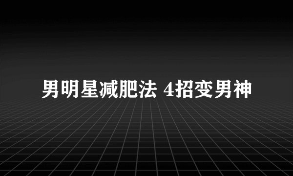 男明星减肥法 4招变男神