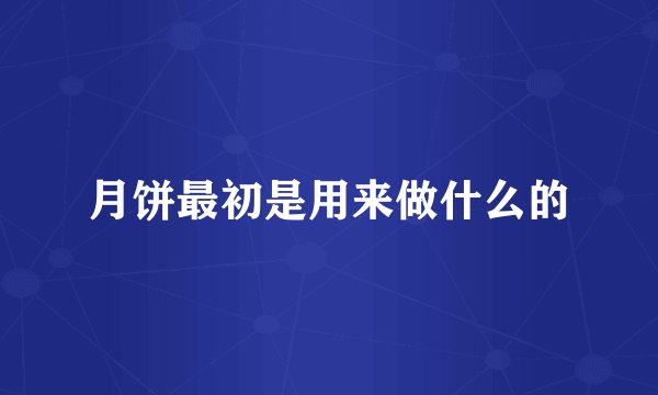 月饼最初是用来做什么的