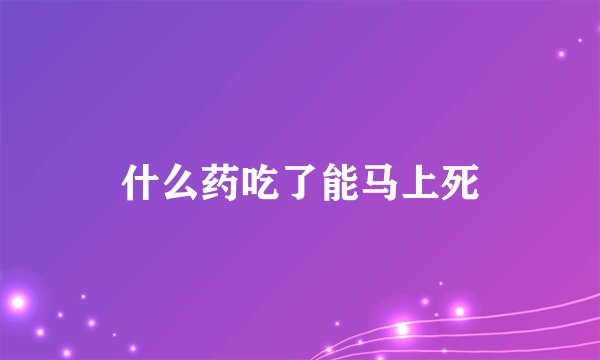什么药吃了能马上死