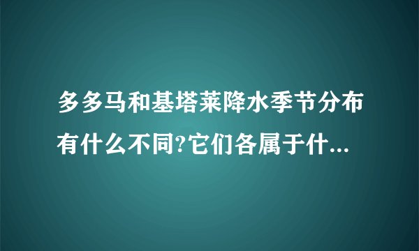 多多马和基塔莱降水季节分布有什么不同?它们各属于什么气候类型.
