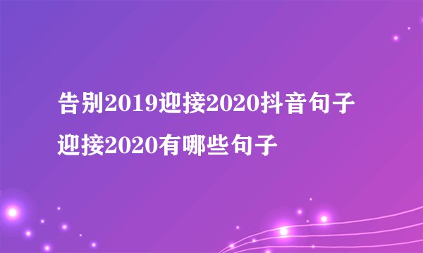 告别2019迎接2020抖音句子 迎接2020有哪些句子