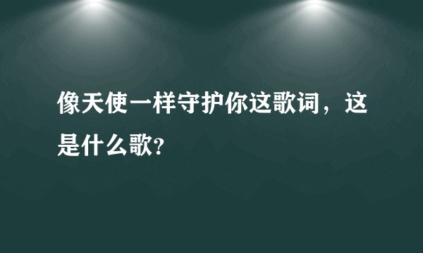 像天使一样守护你这歌词，这是什么歌？