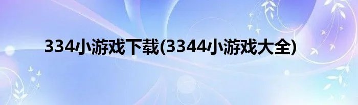 334小游戏下载(3344小游戏大全)