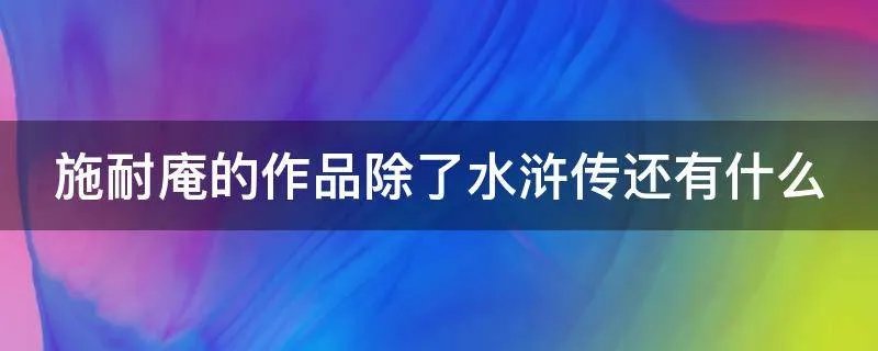 施耐庵的作品除了水浒传还有什么