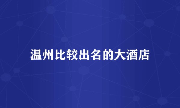 温州比较出名的大酒店