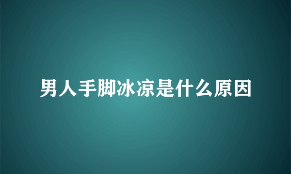 男人手脚冰凉是什么原因