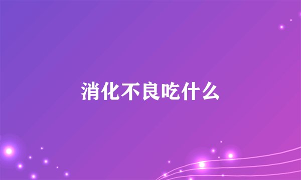 消化不良吃什么