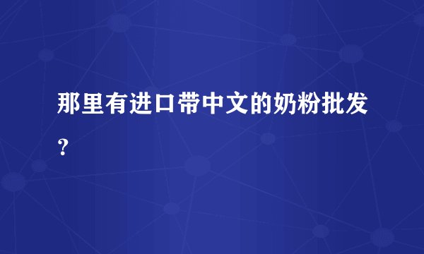 那里有进口带中文的奶粉批发？