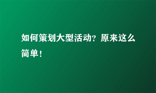 如何策划大型活动？原来这么简单！