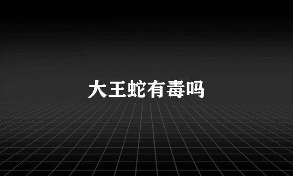 大王蛇有毒吗