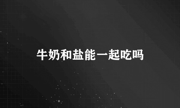牛奶和盐能一起吃吗
