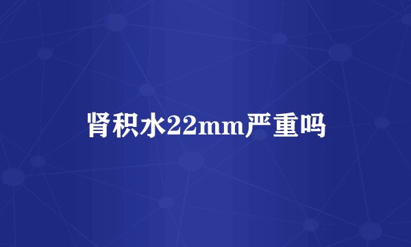 肾积水22mm严重吗