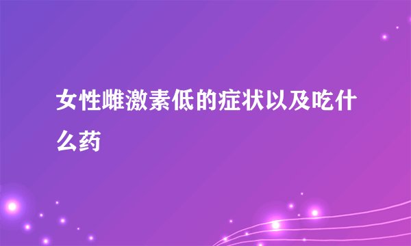 女性雌激素低的症状以及吃什么药