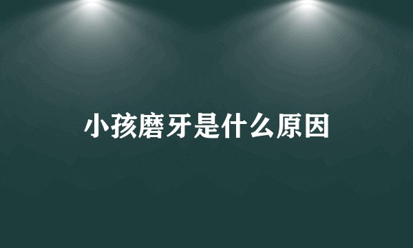 小孩磨牙是什么原因